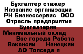 Бухгалтер-стажер › Название организации ­ РН-Бизнессервис, ООО › Отрасль предприятия ­ Бухгалтерия › Минимальный оклад ­ 13 000 - Все города Работа » Вакансии   . Ненецкий АО,Топседа п.